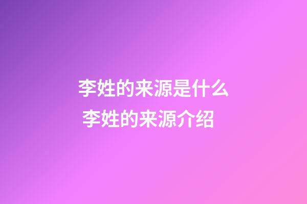 李姓的来源是什么 李姓的来源介绍